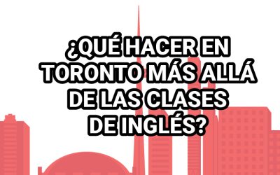 ¿QUÉ HACER EN TORONTO MÁS ALLÁ DE LAS CLASES DE INGLÉS?