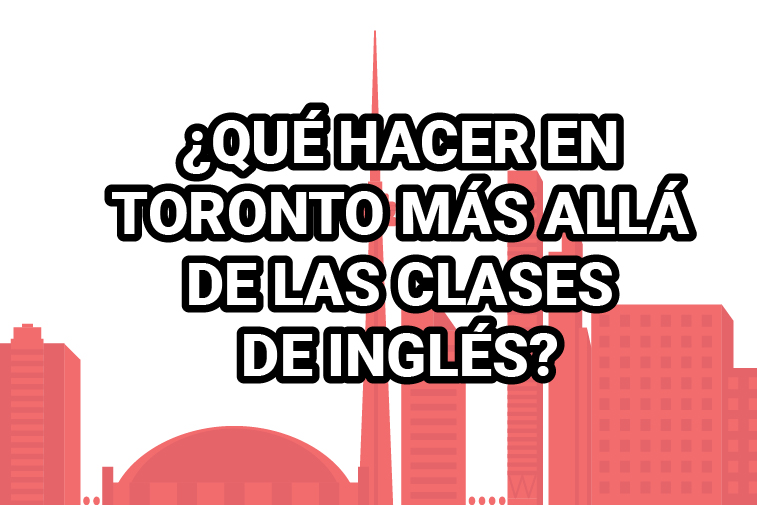 ¿QUÉ HACER EN TORONTO MÁS ALLÁ DE LAS CLASES DE INGLÉS?