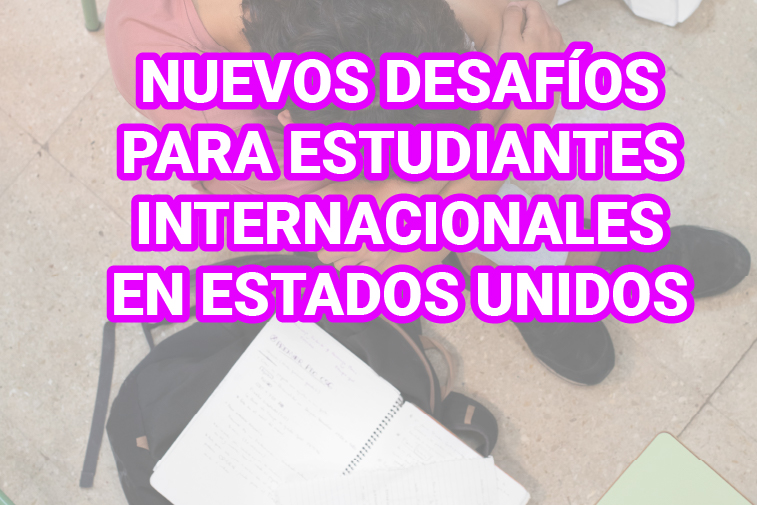 NUEVOS DESAFÍOS PARA ESTUDIANTES INTERNACIONALES EN ESTADOS UNIDOS