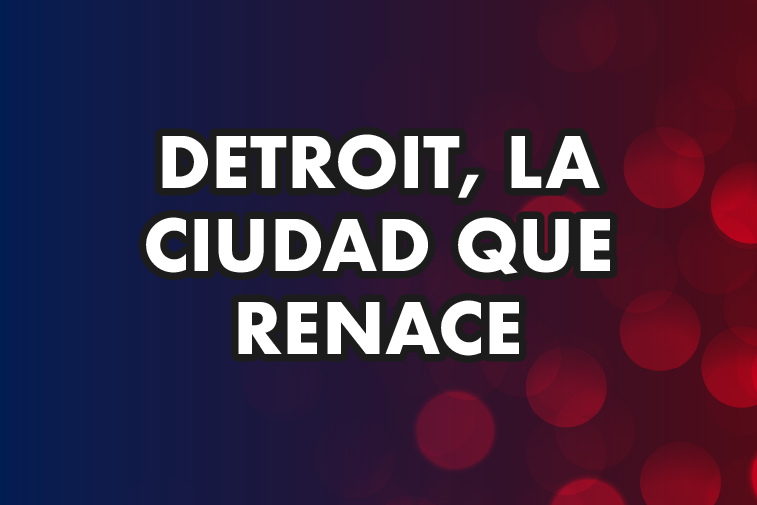 DETROIT, LA CIUDAD QUE RENACE