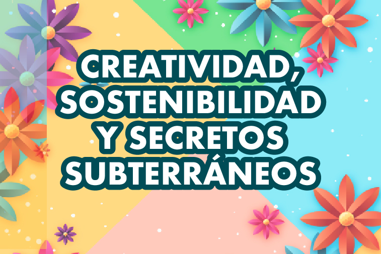 CREATIVIDAD, SOSTENIBILIDAD Y SECRETOS SUBTERRÁNEOS