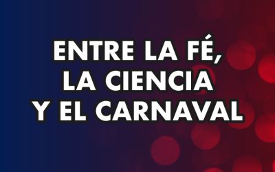 ENTRE LA FE, LA CIENCIA Y EL CARNAVAL