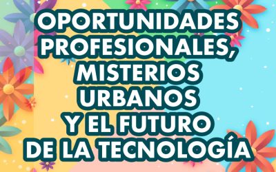 OPORTUNIDADES PROFESIONALES, MISTERIOS URBANOS Y EL FUTURO DE LA TECNOLOGÍA